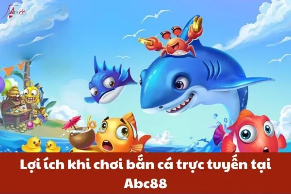 Lợi ích khi chơi bắn cá trực tuyến tại Abc88